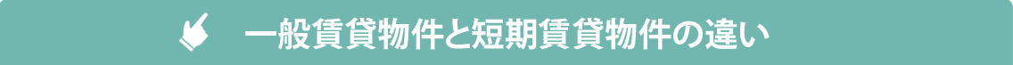 一般賃貸物件と短期賃貸物件の違い