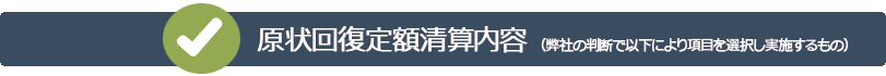 原状回復定額清算内容(弊社の判断で以下により項目を選択し実施するもの 原状回復定額清算内容(弊社の判断で以下により項目を選択し実施するもの
